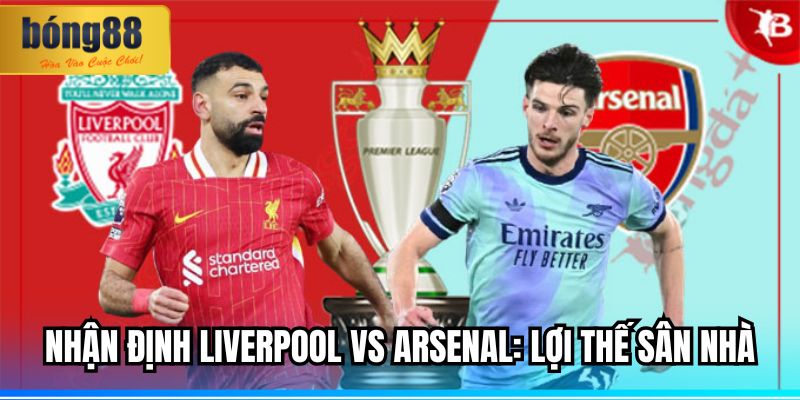 Nhận Định Liverpool vs Arsenal: Lợi Thế Sân Nhà